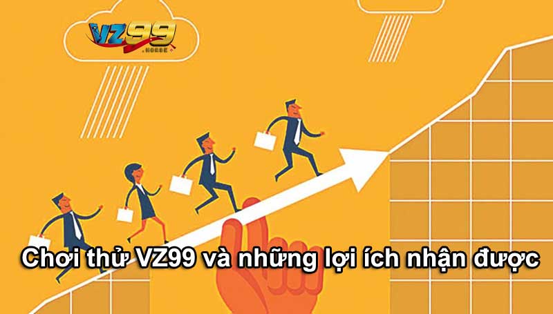 Chơi thử VZ99 và những lợi ích nhận được