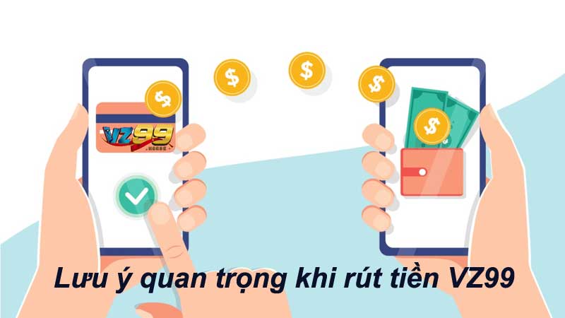 Lưu ý quan trọng khi rút tiền VZ99