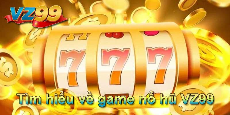 Tìm hiểu về game nổ hũ VZ99