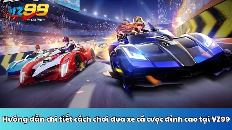 Hướng dẫn chi tiết cách chơi đua xe cá cược đỉnh cao tại VZ99