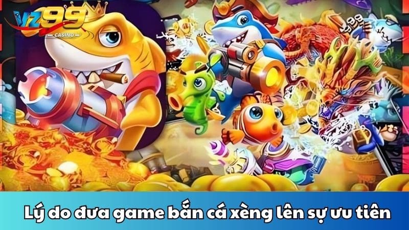 Lý do đưa game bắn cá xèng lên sự ưu tiên