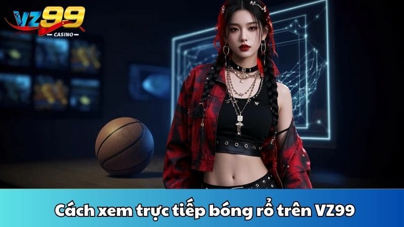 Cách xem trực tiếp bóng rổ trên VZ99