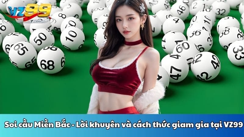 Soi cầu Miền Bắc - Lời khuyên và cách thức giam gia tại VZ99