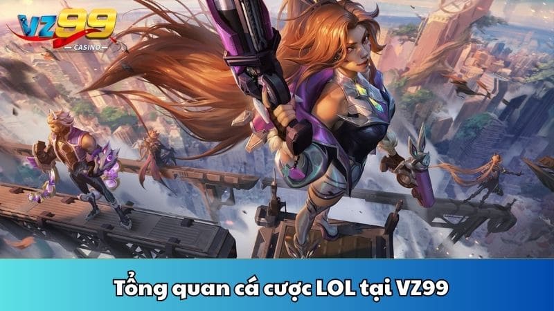 Tổng quan cá cược LOL tại VZ99