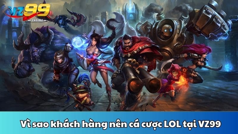 Vì sao khách hàng nên cá cược LOL tại VZ99