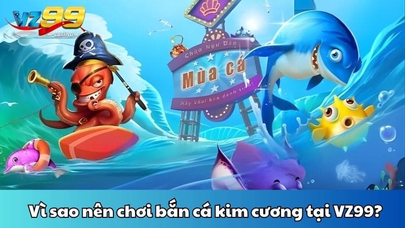 Vì sao nên chơi bắn cá kim cương tại VZ99?