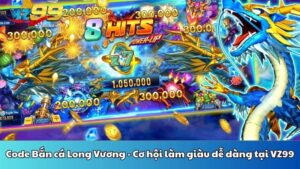 Code Bắn cá Long Vương - Cơ hội làm giàu dễ dàng tại VZ99