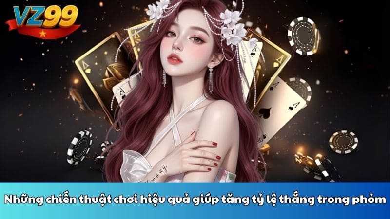 Những chiến thuật chơi hiệu quả giúp tăng tỷ lệ thắng trong phỏm