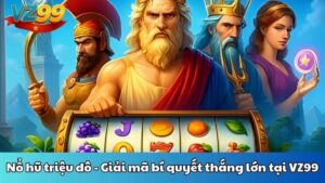 Nổ hũ triệu đô - Giải mã bí quyết thắng lớn tại VZ99