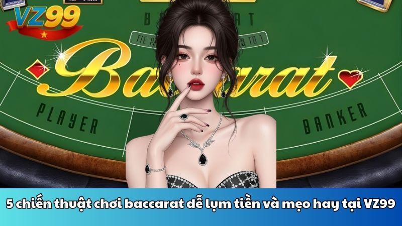 5 chiến thuật chơi baccarat dễ lụm tiền và mẹo hay tại VZ99