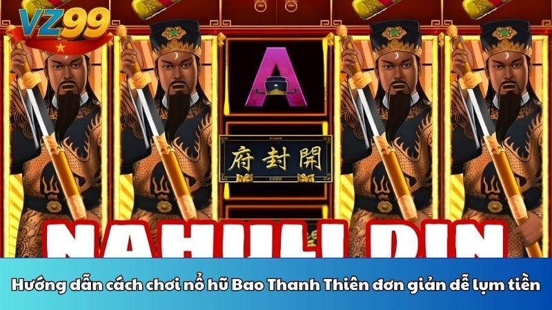 Hướng dẫn cách chơi nổ hũ Bao Thanh Thiên đơn giản dễ lụm tiền