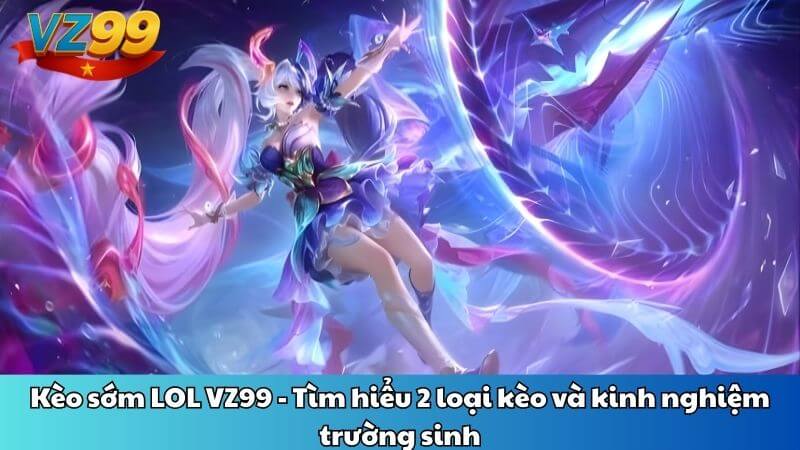 Kèo sớm LOL VZ99 - Tìm hiểu 2 loại kèo và kinh nghiệm trường sinh