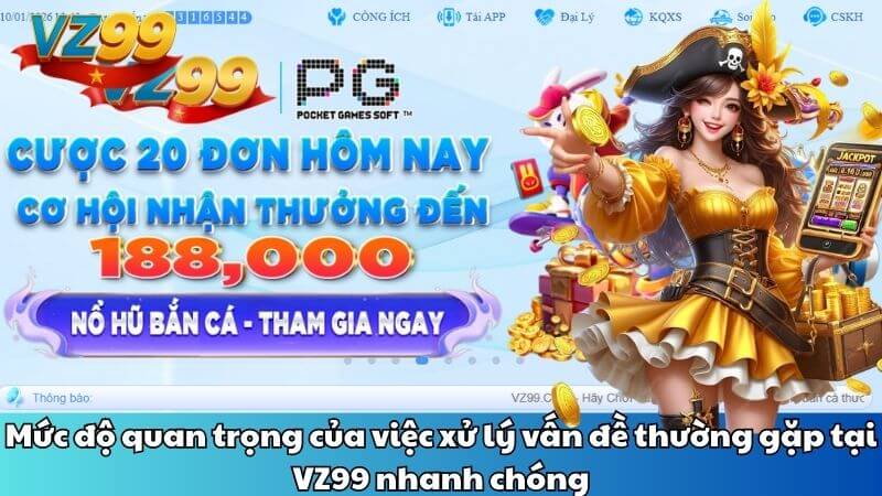 Mức độ quan trọng của việc xử lý vấn đề thường gặp tại VZ99 nhanh chóng